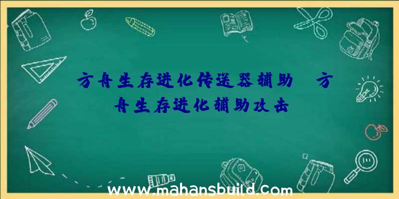 「方舟生存进化传送器辅助」|方舟生存进化辅助攻击